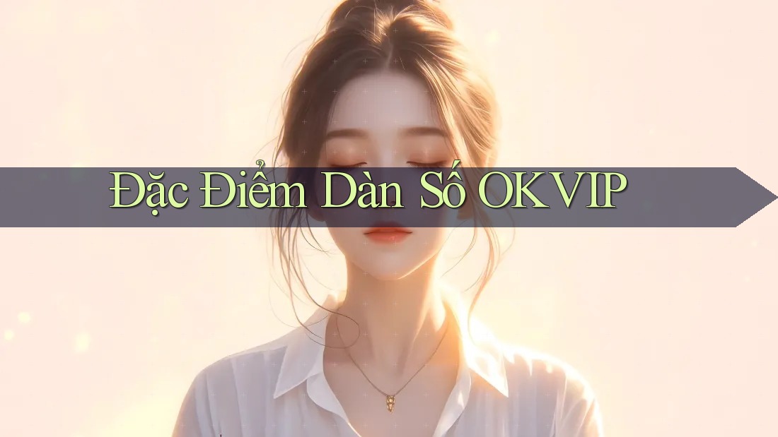 Đặc Điểm Dàn Số OKVIP