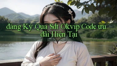 đăng ký qua sdt okvip code ưu đãi hiện tại