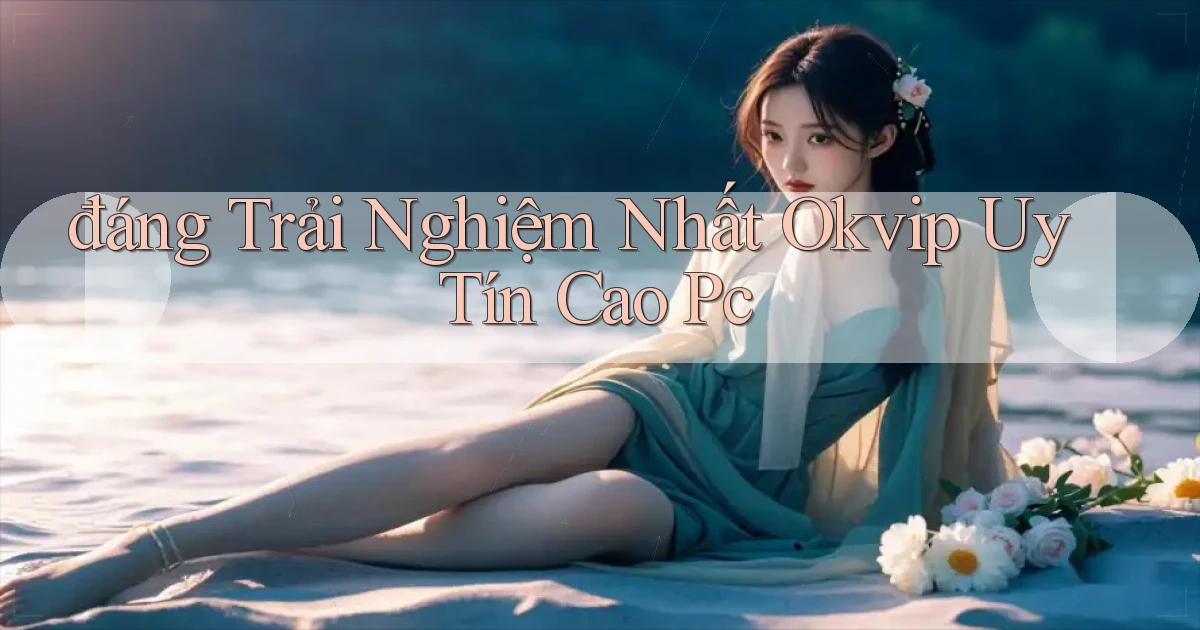 đáng trải nghiệm nhất okvip uy tín cao pc