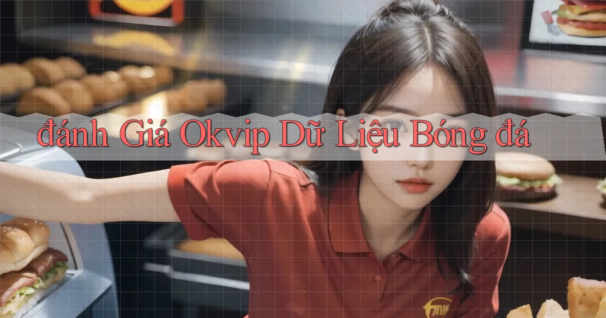 đánh giá okvip dữ liệu bóng đá