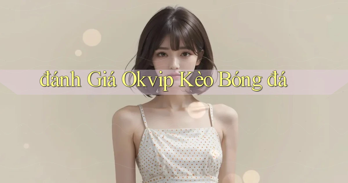 đánh giá okvip kèo bóng đá