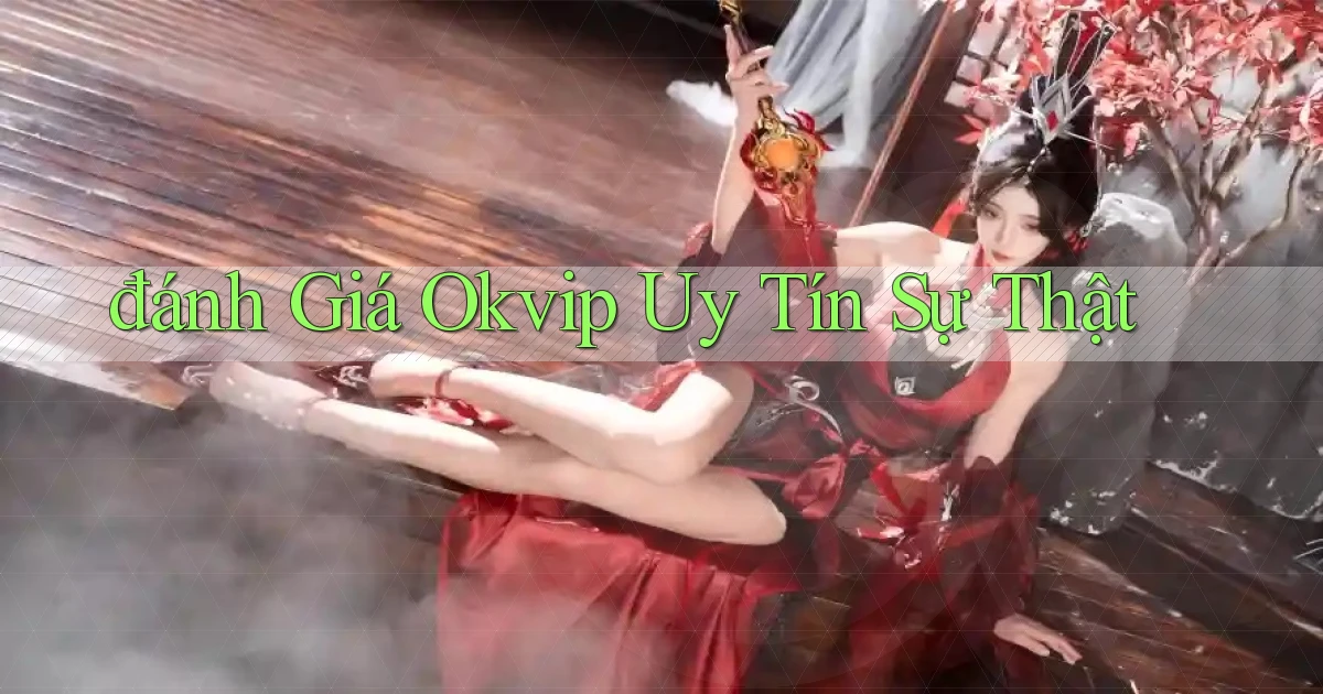 đánh giá okvip uy tín sự thật
