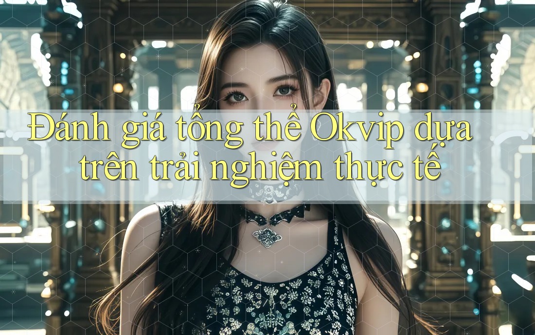 Đánh giá tổng thể Okvip dựa trên trải nghiệm thực tế Đánh giá tổng thể Okvip dựa trên trải nghiệm thực tế