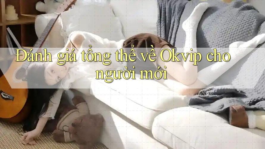 Đánh giá tổng thể về Okvip cho người mới Đánh giá tổng thể về Okvip cho người mới