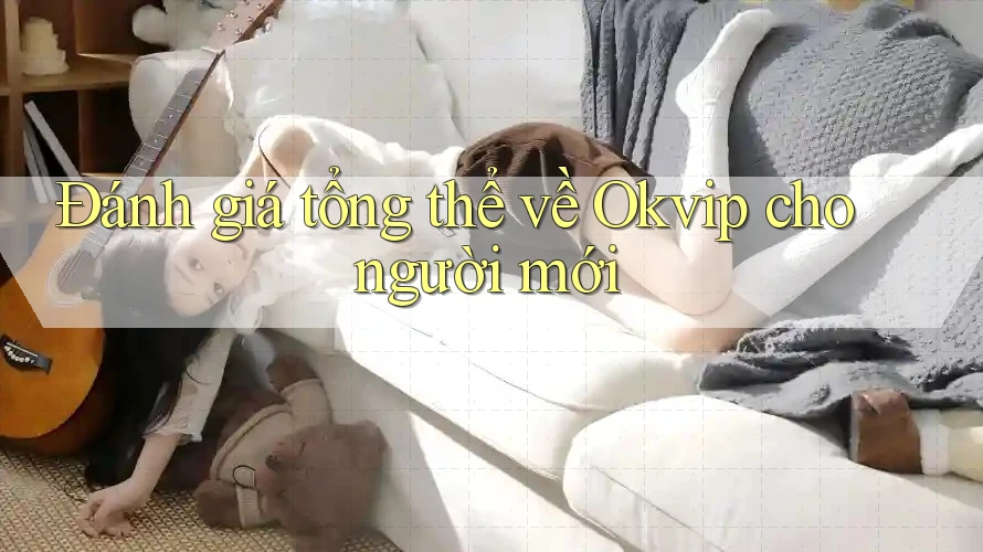 Đánh giá tổng thể về Okvip cho người mới