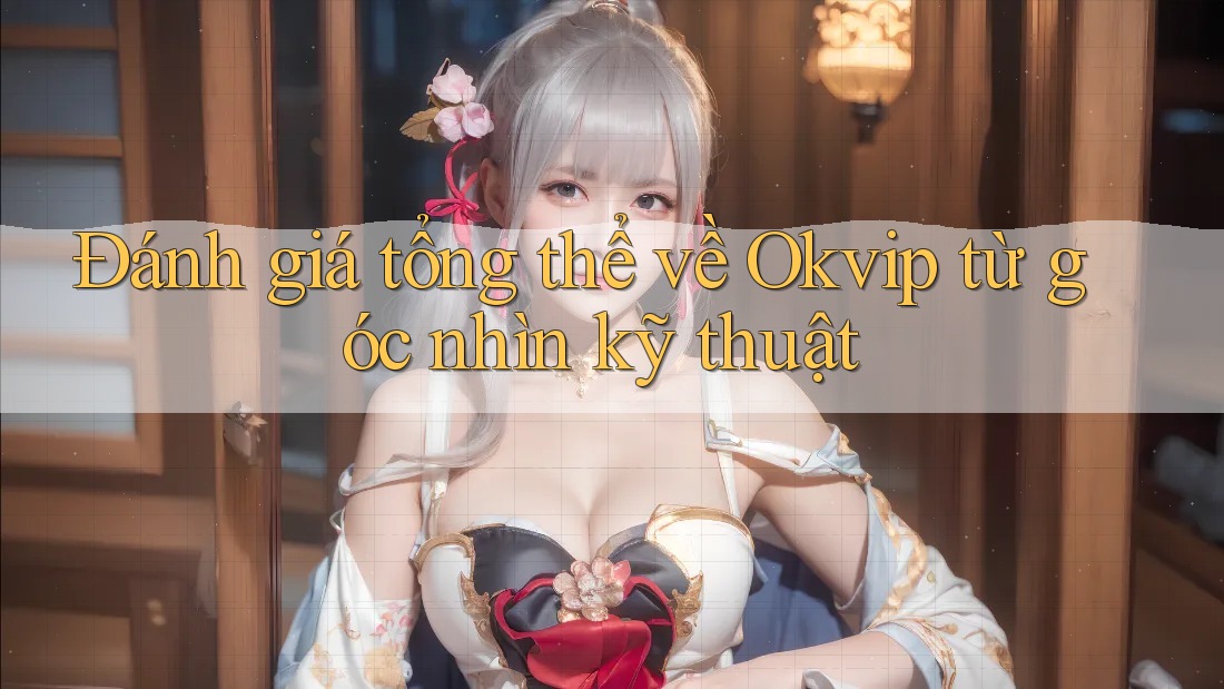 Đánh giá tổng thể về Okvip từ góc nhìn kỹ thuật