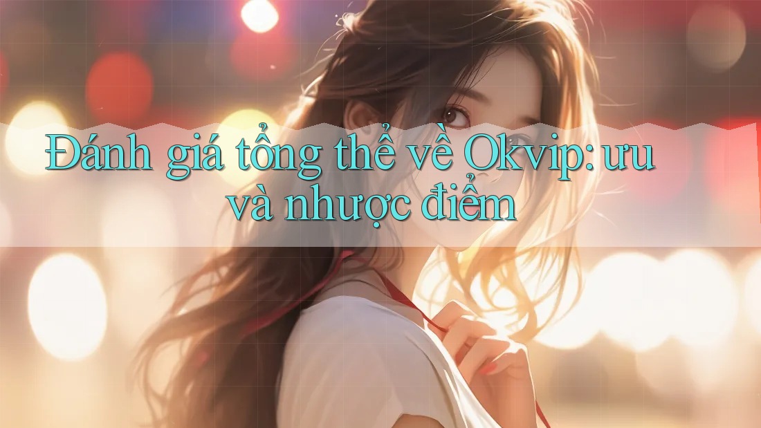 Đánh giá tổng thể về Okvip: ưu và nhược điểm