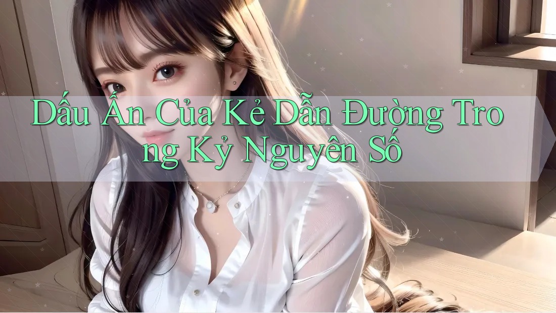 Dấu Ấn Của Kẻ Dẫn Đường Trong Kỷ Nguyên Số Dấu Ấn Của Kẻ Dẫn Đường Trong Kỷ Nguyên Số