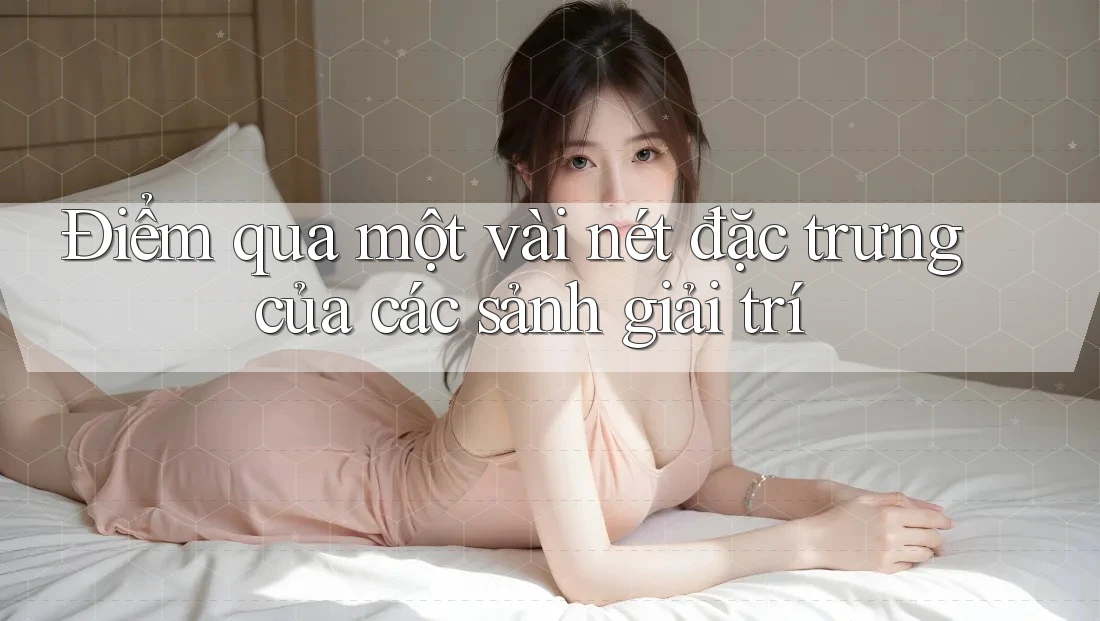 Điểm qua một vài nét đặc trưng của các sảnh giải trí