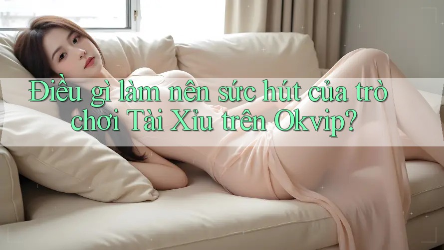Điều gì làm nên sức hút của trò chơi Tài Xỉu trên Okvip? Điều gì làm nên sức hút của trò chơi Tài Xỉu trên Okvip?