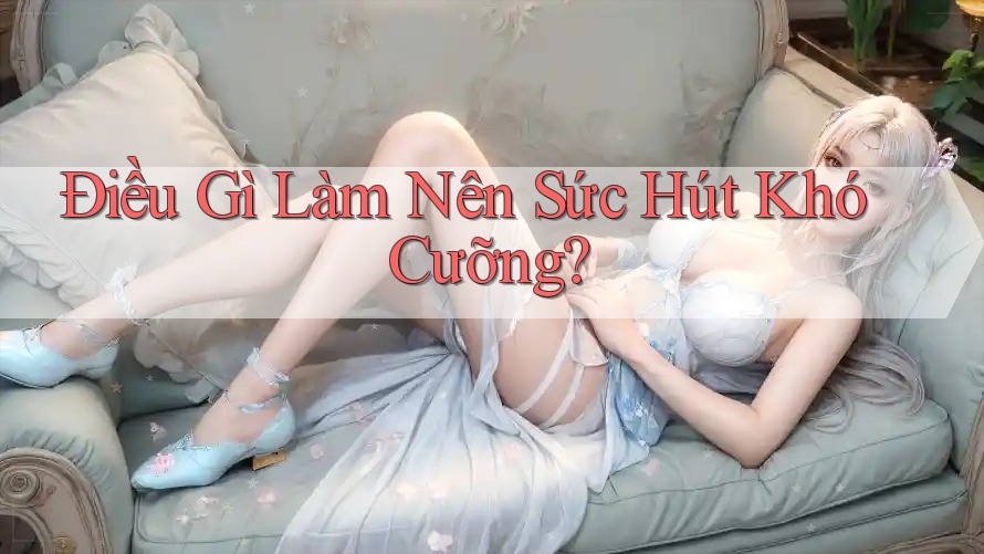 Điều Gì Làm Nên Sức Hút Khó Cưỡng? Điều Gì Làm Nên Sức Hút Khó Cưỡng?