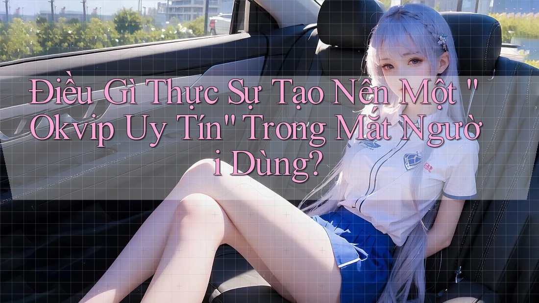 Điều Gì Thực Sự Tạo Nên Một “Okvip Uy Tín” Trong Mắt Người Dùng?