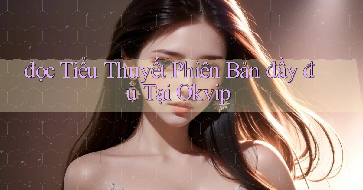 đọc tiểu thuyết phiên bản đầy đủ tại okvip