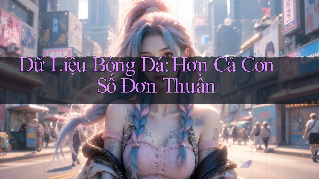 Dữ Liệu Bóng Đá: Hơn Cả Con Số Đơn Thuần