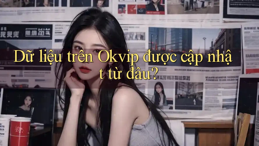 Dữ liệu trên Okvip được cập nhật từ đâu? Dữ liệu trên Okvip được cập nhật từ đâu?