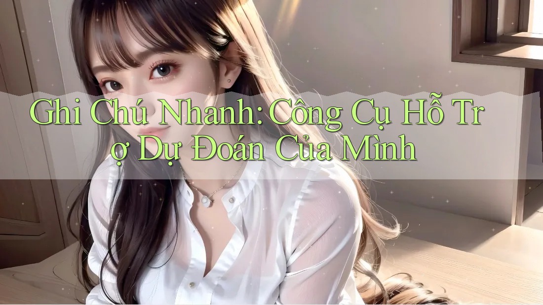 Ghi Chú Nhanh: Công Cụ Hỗ Trợ Dự Đoán Của Mình