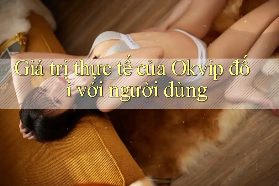 Giá trị thực tế của Okvip đối với người dùng Giá trị thực tế của Okvip đối với người dùng