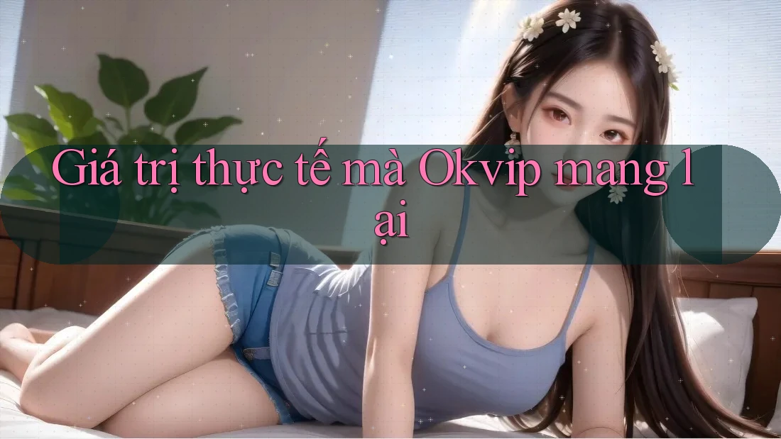 Giá trị thực tế mà Okvip mang lại