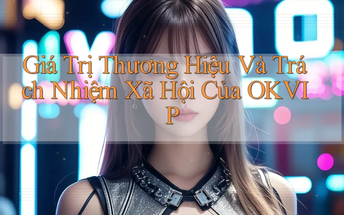 Giá Trị Thương Hiệu Và Trách Nhiệm Xã Hội Của OKVIP