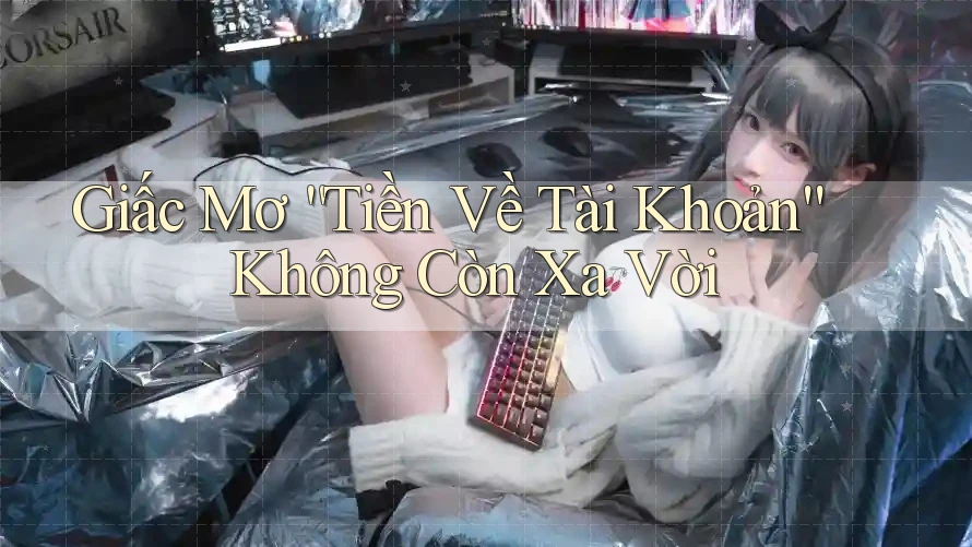 Giấc Mơ “Tiền Về Tài Khoản” Không Còn Xa Vời