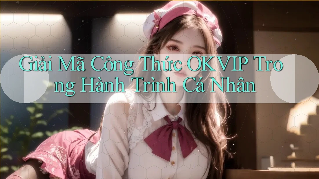 Giải Mã Công Thức OKVIP Trong Hành Trình Cá Nhân