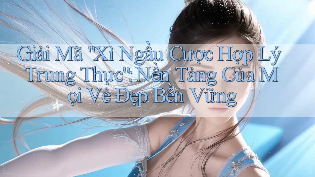 Giải Mã “Xì Ngầu Cược Hợp Lý Trung Thực”: Nền Tảng Của Mọi Vẻ Đẹp Bền Vững