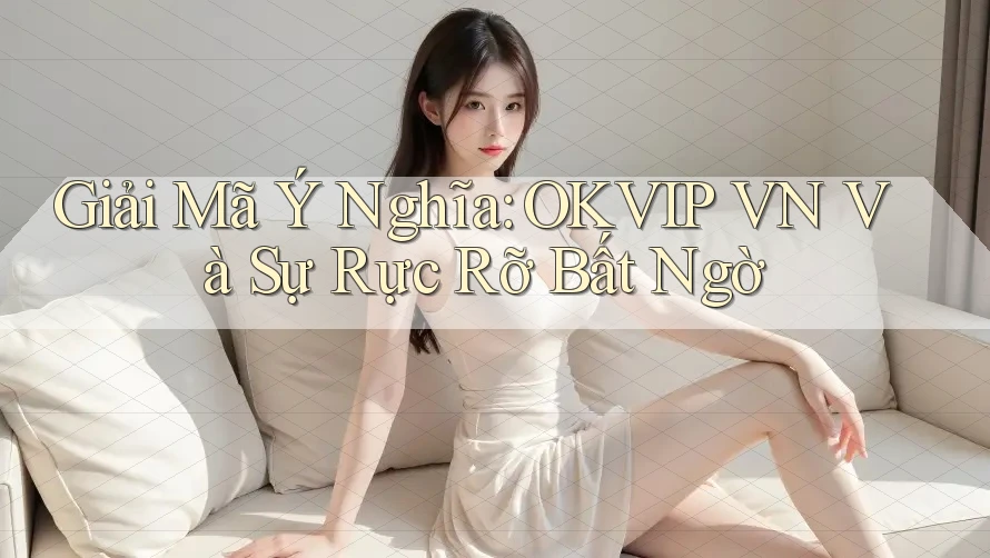 Giải Mã Ý Nghĩa: OKVIP VN Và Sự Rực Rỡ Bất Ngờ