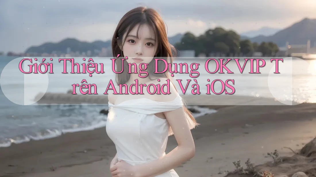 Giới Thiệu Ứng Dụng OKVIP Trên Android Và iOS