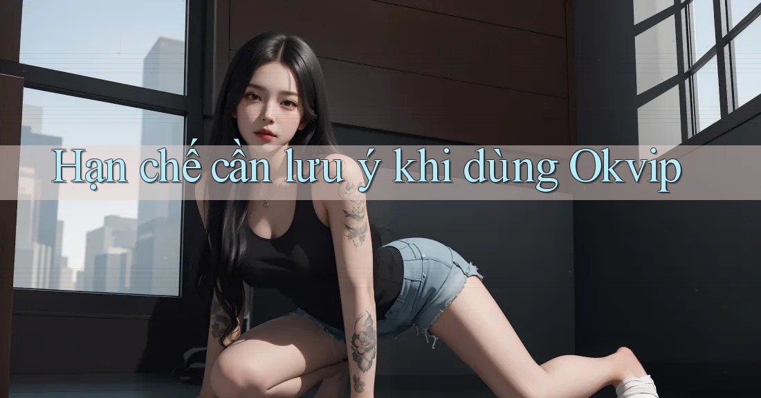 Hạn chế cần lưu ý khi dùng okvip Hạn chế cần lưu ý khi dùng okvip