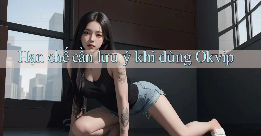 Hạn chế cần lưu ý khi dùng Okvip Hạn chế cần lưu ý khi dùng Okvip