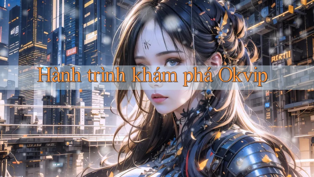 Hành trình khám phá OKVIP