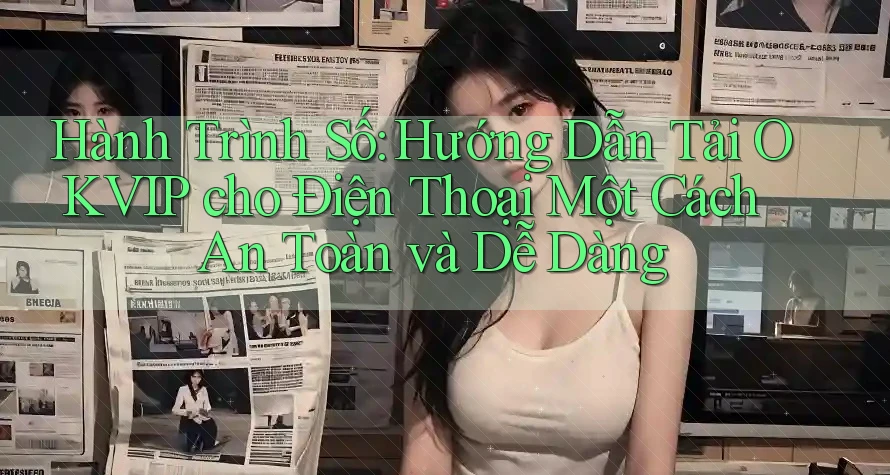 Hành Trình Số: Hướng Dẫn Tải OKVIP cho Điện Thoại Một Cách An Toàn và Dễ Dàng Hành Trình Số: Hướng Dẫn Tải OKVIP cho Điện Thoại Một Cách An Toàn và Dễ Dàng