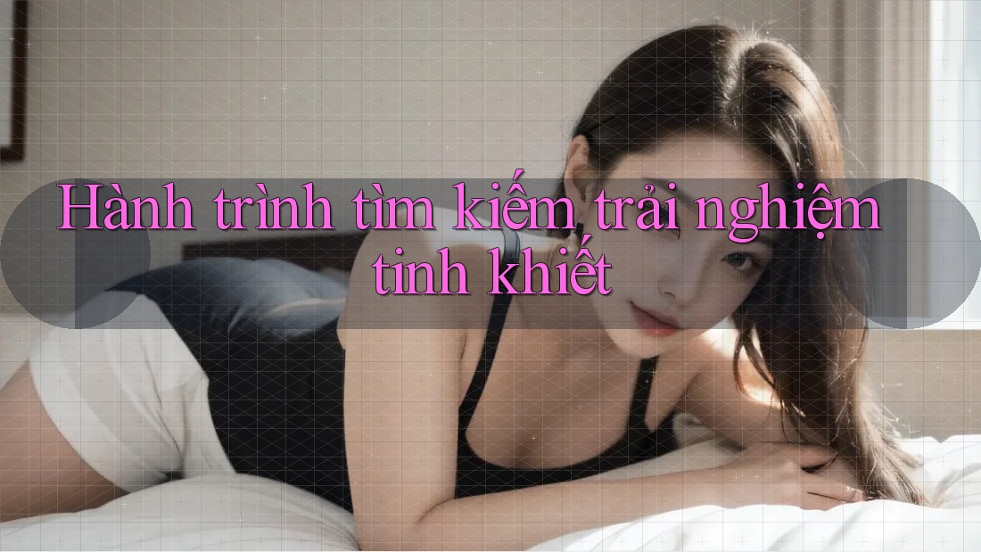 Hành trình tìm kiếm trải nghiệm tinh khiết