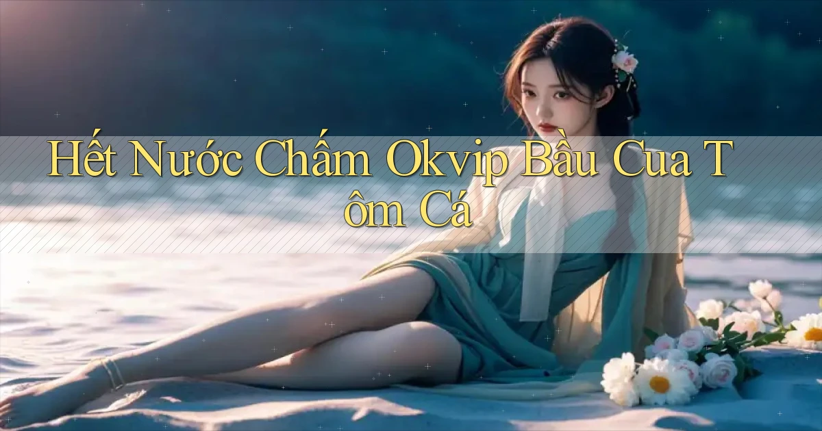 hết nước chấm okvip bầu cua tôm cá