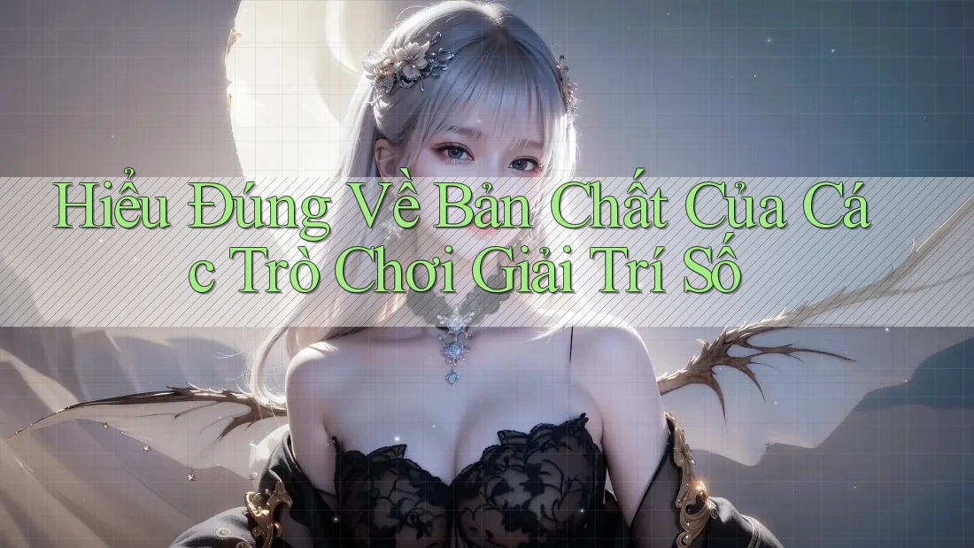 Hiểu Đúng Về Bản Chất Của Các Trò Chơi Giải Trí Số Hiểu Đúng Về Bản Chất Của Các Trò Chơi Giải Trí Số