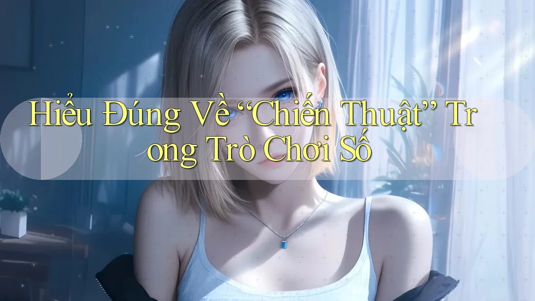 Hiểu Đúng Về “Chiến Thuật” Trong Trò Chơi Số