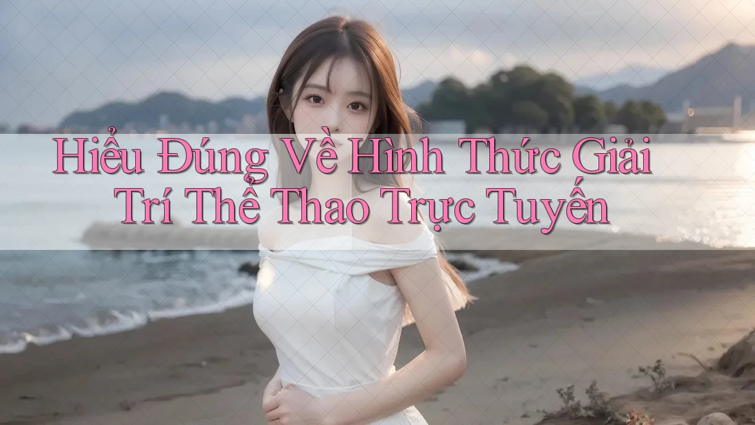 Hiểu đúng về hình thức giải trí thể thao trực tuyến