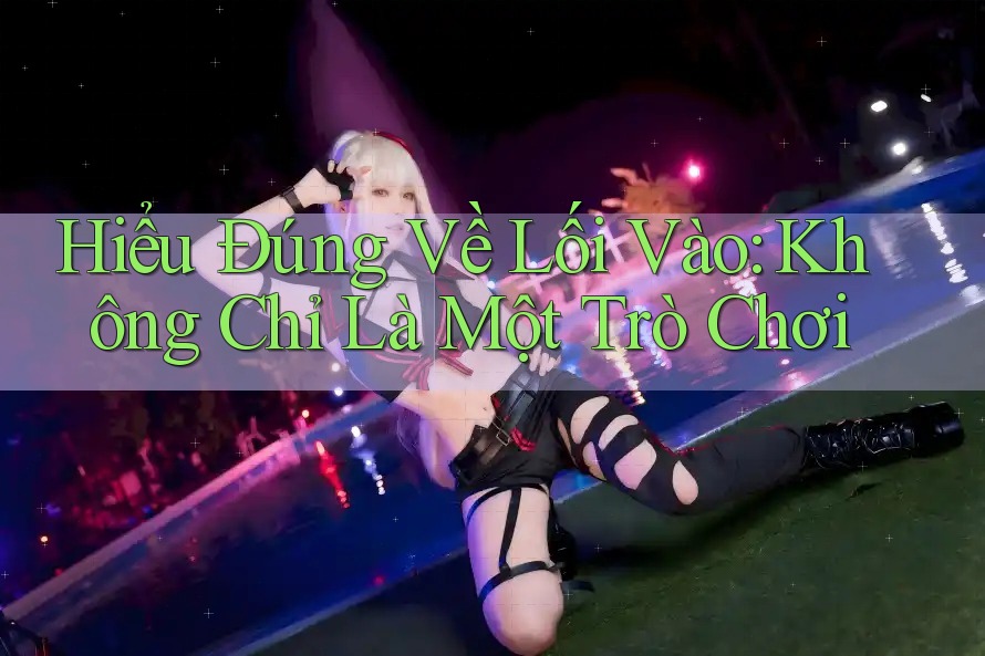Hiểu Đúng Về Lối Vào: Không Chỉ Là Một Trò Chơi