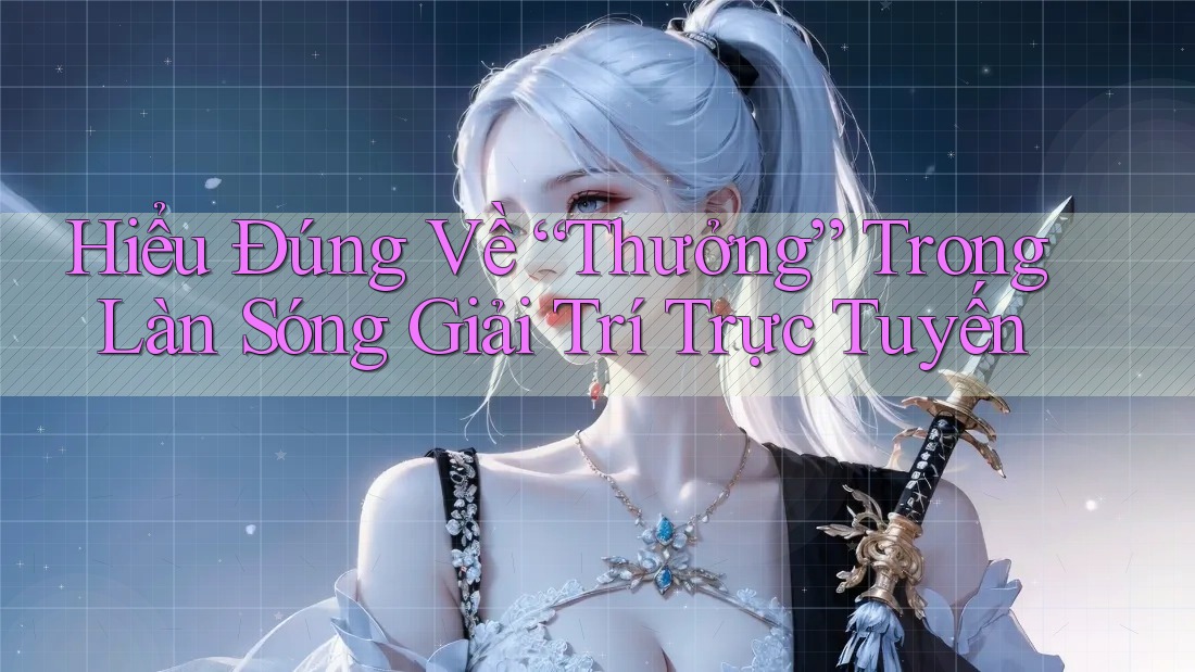 Hiểu Đúng Về “Thưởng” Trong Làn Sóng Giải Trí Trực Tuyến