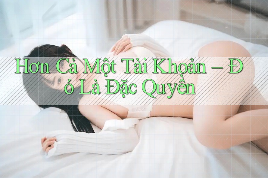 Hơn Cả Một Tài Khoản – Đó Là Đặc Quyền Hơn Cả Một Tài Khoản – Đó Là Đặc Quyền