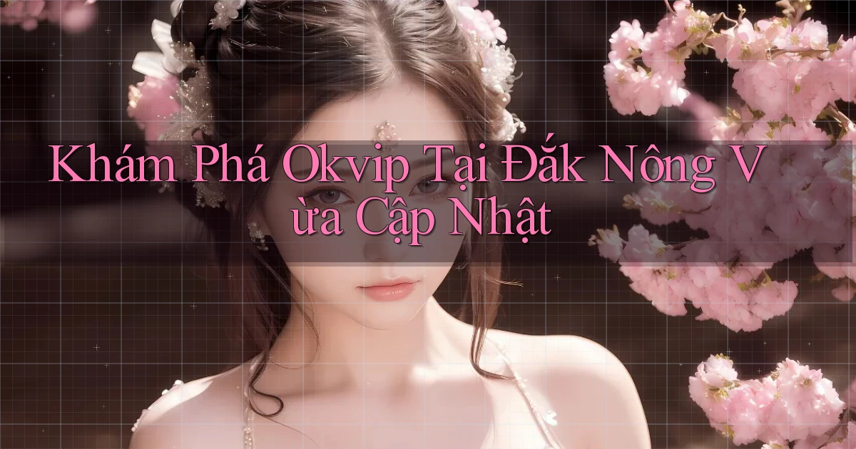khám phá okvip tại Đắk Nông vừa cập nhật