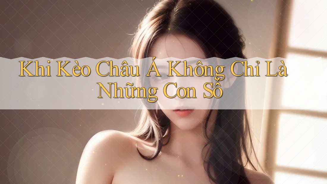 Khi Kèo Châu Á Không Chỉ Là Những Con Số