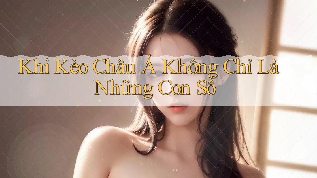 Khi Kèo Châu Á Không Chỉ Là Những Con Số Khi Kèo Châu Á Không Chỉ Là Những Con Số