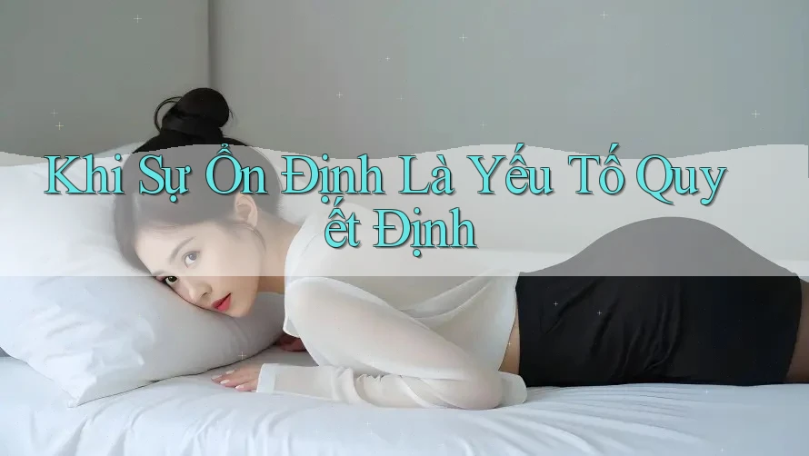 Khi Sự Ổn Định Là Yếu Tố Quyết Định
