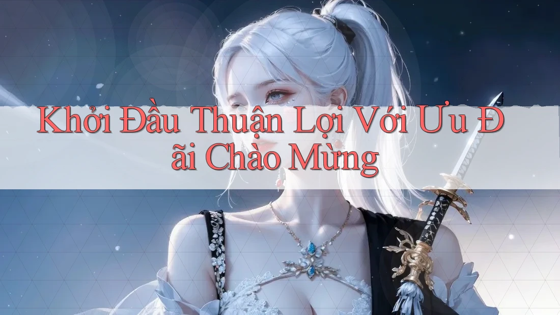 Khởi Đầu Thuận Lợi Với Ưu Đãi Chào Mừng