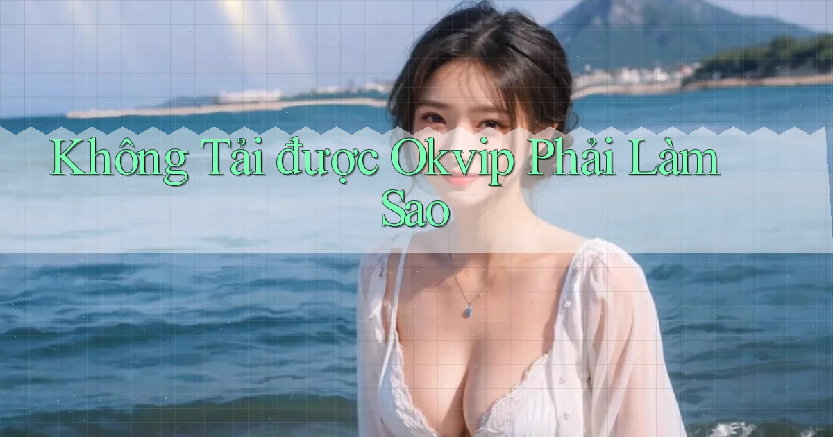 không tải được okvip phải làm sao