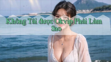 không tải được okvip phải làm sao