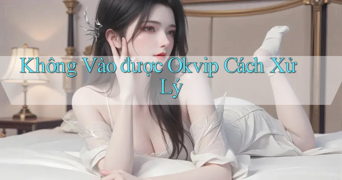 không vào được okvip cách xử lý