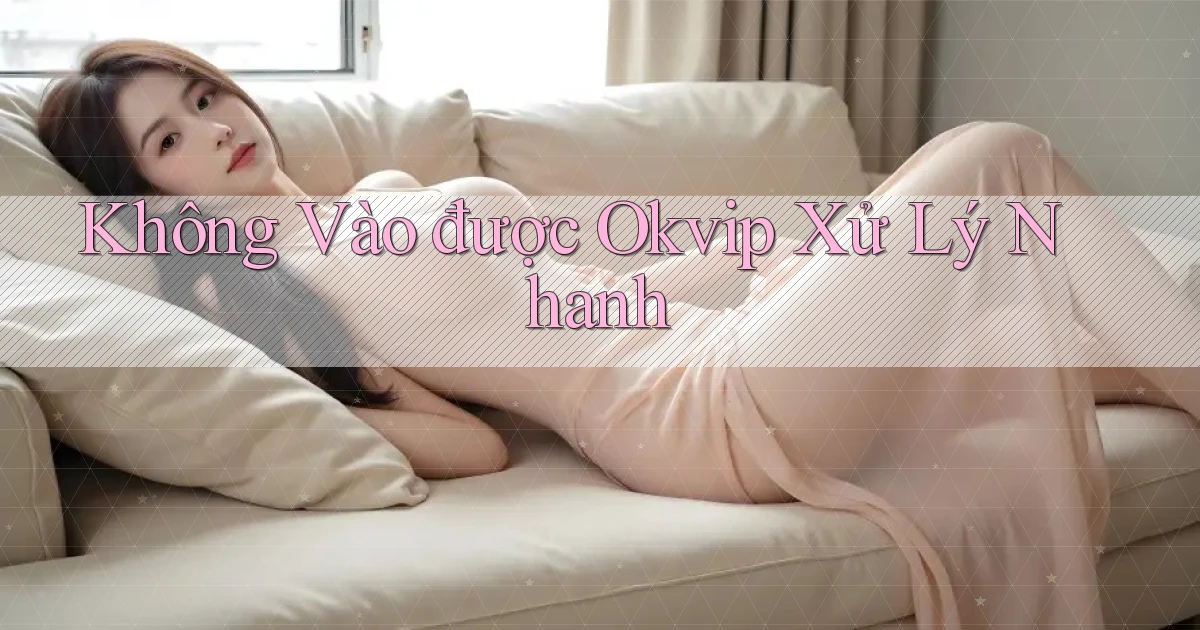 không vào được okvip xử lý nhanh