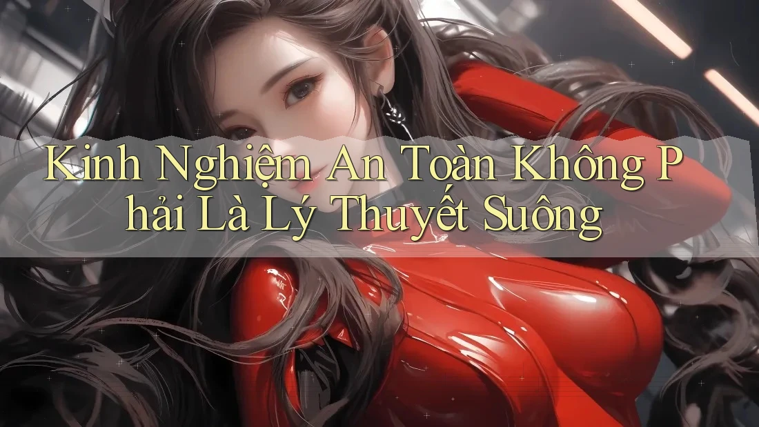 Kinh Nghiệm An Toàn Không Phải Là Lý Thuyết Suông